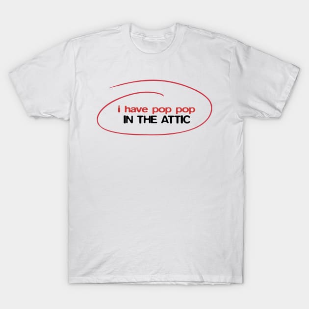 I have Pop Pop in the attic T-Shirt by BobbyShaftoe